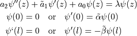 a_2\psi''(z) + \tilde a_1&\psi'(z) + a_0\psi(z) = \lambda\psi(z) \\
\psi(0) = 0 \quad &\text{or} \quad \psi'(0) = \tilde\alpha\psi(0) \\
\psi`(l) = 0 \quad &\text{or} \quad \psi'(l) = -\tilde\beta\psi(l)