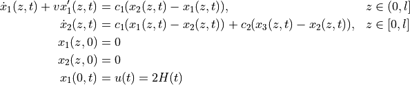\begin{align*}
    \dot{x}_1(z,t) + v x_1'(z,t) &=
        c_1(x_2(z,t) - x_1(z,t)), && z\in (0,l] \\
    \dot{x}_2(z,t) &=
        c_1(x_1(z,t) - x_2(z,t)) + c_2(x_3(z,t) - x_2(z,t)), &&z\in [0,l] \\
    x_1(z,0) &= 0 \\
    x_2(z,0) &= 0 \\
    x_1(0,t) &= u(t) = 2 H(t)
\end{align*}