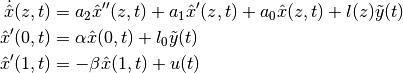 \begin{align*}
    \dot{\hat{x}}(z,t) &= a_2 \hat x''(z,t) + a_1 \hat x'(z,t)
                    + a_0 \hat x(z,t) + l(z) \tilde y(t)\\
    \hat x'(0,t) &= \alpha \hat x(0,t) + l_0 \tilde y(t) \\
    \hat x'(1,t) &= -\beta \hat x(1,t) + u(t) \\
\end{align*}