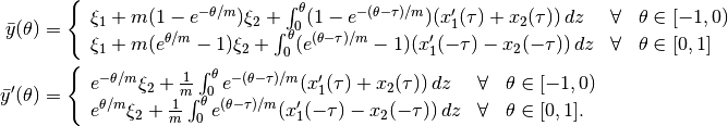 \begin{align*}
    \bar{y}(\theta) &=  \left\{\begin{array}{lll}
         \xi_1 + m(1-e^{-\theta/m})\xi_2 +
         \int_0^\theta (1-e^{-(\theta-\tau)/m}) (x_1'(\tau) + x_2(\tau)) \, dz
         & \forall & \theta\in[-1, 0) \\
         \xi_1 + m(e^{\theta/m}-1)\xi_2 +
         \int_0^\theta (e^{(\theta-\tau)/m}-1) (x_1'(-\tau) - x_2(-\tau)) \, dz
         & \forall & \theta\in[0, 1]
    \end{array}\right. \\
    \bar{y}'(\theta) &=  \left\{\begin{array}{lll}
         e^{-\theta/m}\xi_2 + \frac{1}{m}
         \int_0^\theta e^{-(\theta-\tau)/m} (x_1'(\tau) + x_2(\tau)) \, dz
         & \forall & \theta\in[-1, 0) \\
         e^{\theta/m}\xi_2 + \frac{1}{m}
         \int_0^\theta e^{(\theta-\tau)/m} (x_1'(-\tau) - x_2(-\tau)) \, dz
         & \forall & \theta\in[0, 1].
    \end{array}\right.
\end{align*}